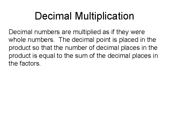 Decimal Multiplication Decimal numbers are multiplied as if they were whole numbers. The decimal