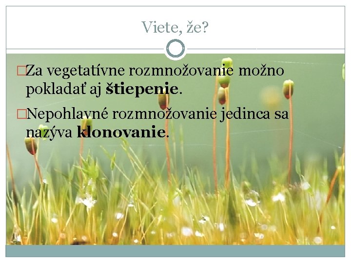 Viete, že? �Za vegetatívne rozmnožovanie možno pokladať aj štiepenie. �Nepohlavné rozmnožovanie jedinca sa nazýva