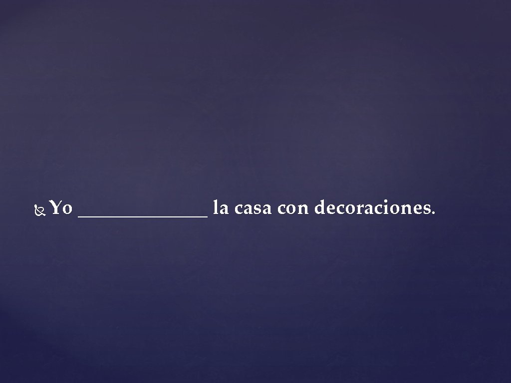  Yo _______ la casa con decoraciones. 