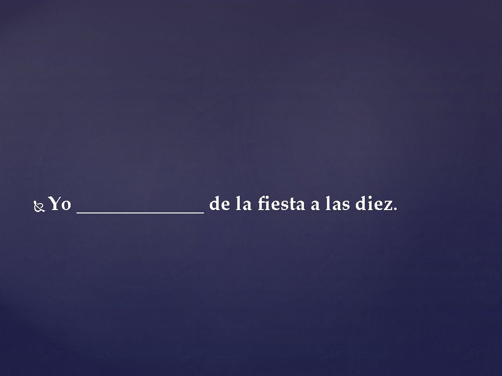  Yo _______ de la fiesta a las diez. 