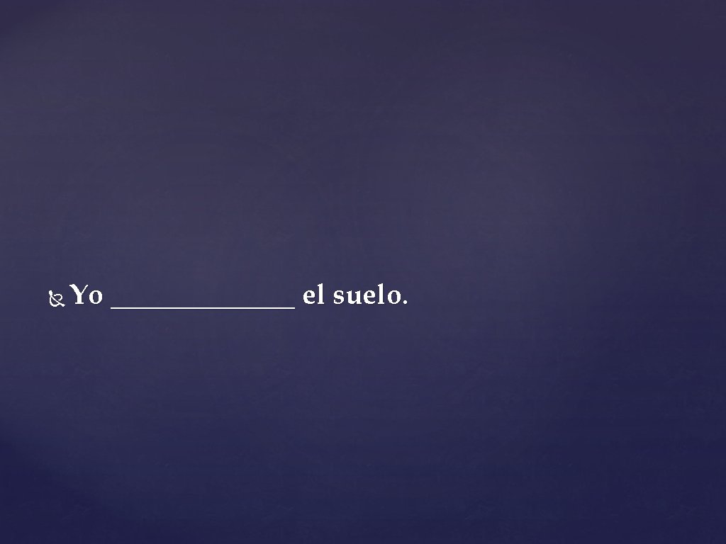  Yo _______ el suelo. 