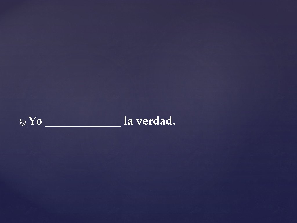  Yo _______ la verdad. 