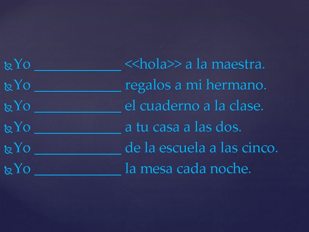 Yo ______ <<hola>> a la maestra. Yo ______ regalos a mi hermano. Yo ______
