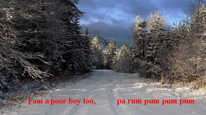  I am a poor boy too, pa rum pum pum 