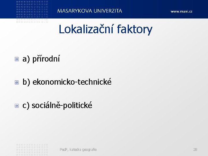 Lokalizační faktory a) přírodní b) ekonomicko-technické c) sociálně-politické Ped. F, katedra geografie 28 