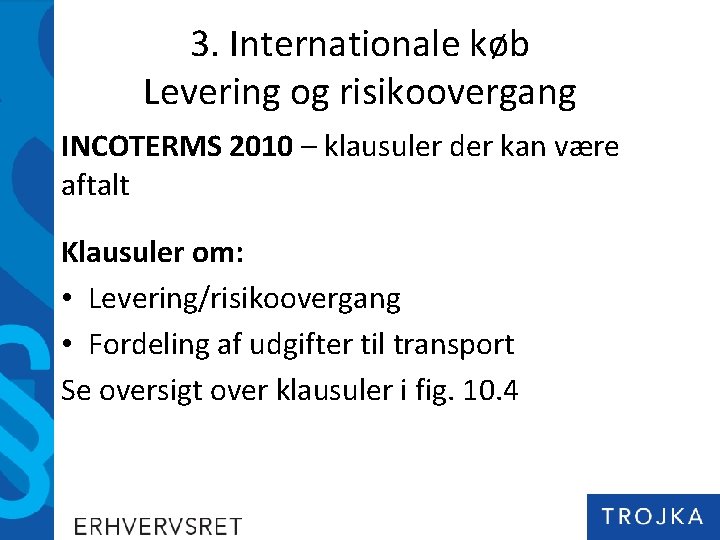 3. Internationale køb Levering og risikoovergang INCOTERMS 2010 – klausuler der kan være aftalt 3. Internationale køb Levering og risikoovergang INCOTERMS 2010 – klausuler der kan være aftalt