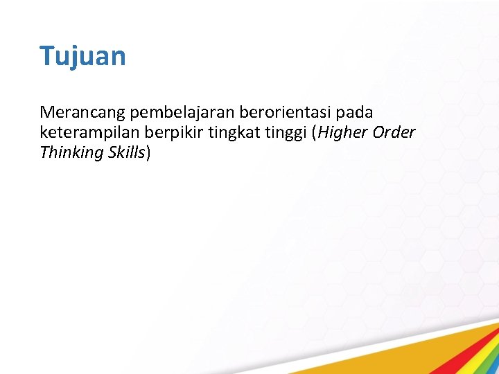 Tujuan Merancang pembelajaran berorientasi pada keterampilan berpikir tingkat tinggi (Higher Order Thinking Skills) 