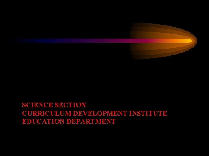 SCIENCE SECTION CURRICULUM DEVELOPMENT INSTITUTE EDUCATION DEPARTMENT 