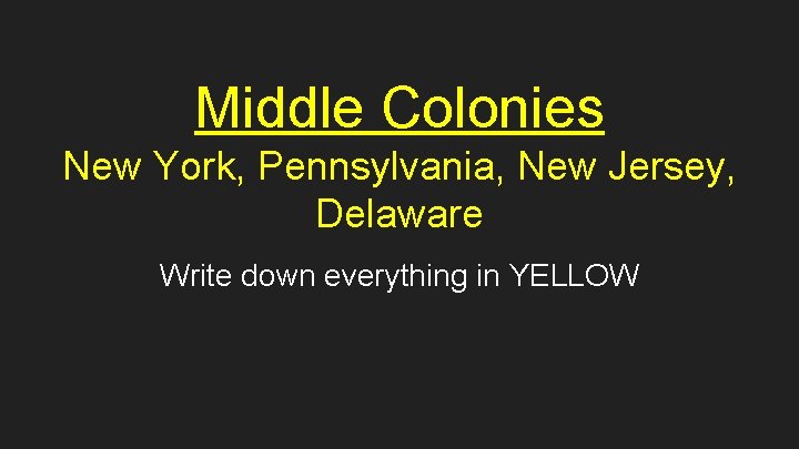 Middle Colonies New York, Pennsylvania, New Jersey, Delaware Write down everything in YELLOW 