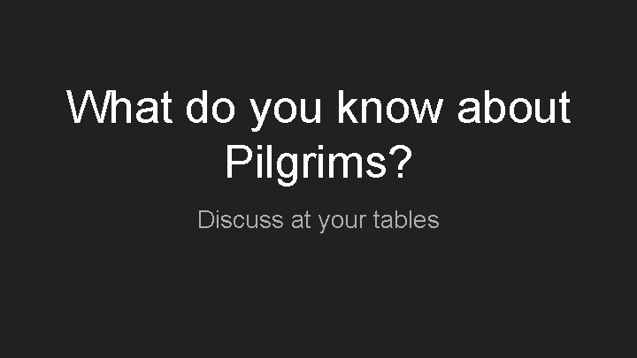 What do you know about Pilgrims? Discuss at your tables 