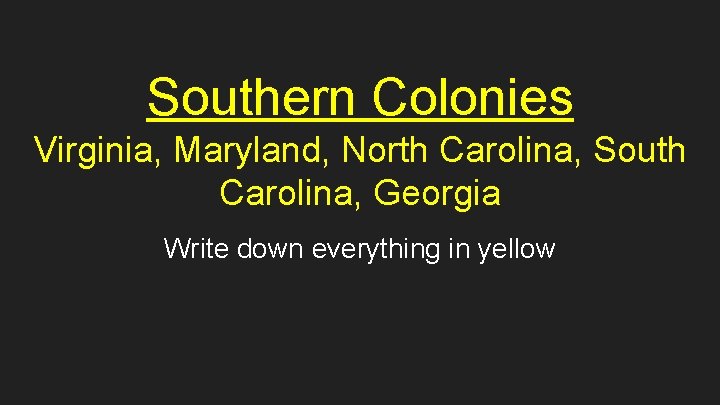 Southern Colonies Virginia, Maryland, North Carolina, South Carolina, Georgia Write down everything in yellow