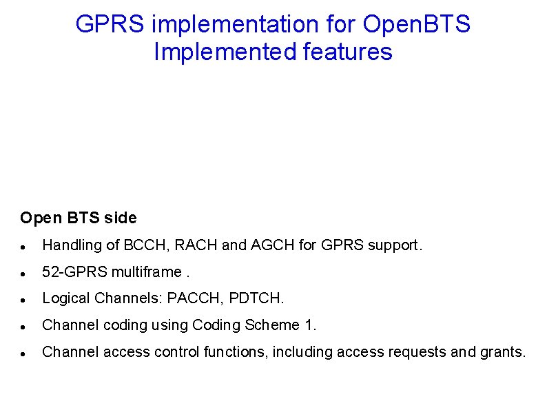 GPRS implementation for Open. BTS Implemented features Open BTS side Handling of BCCH, RACH