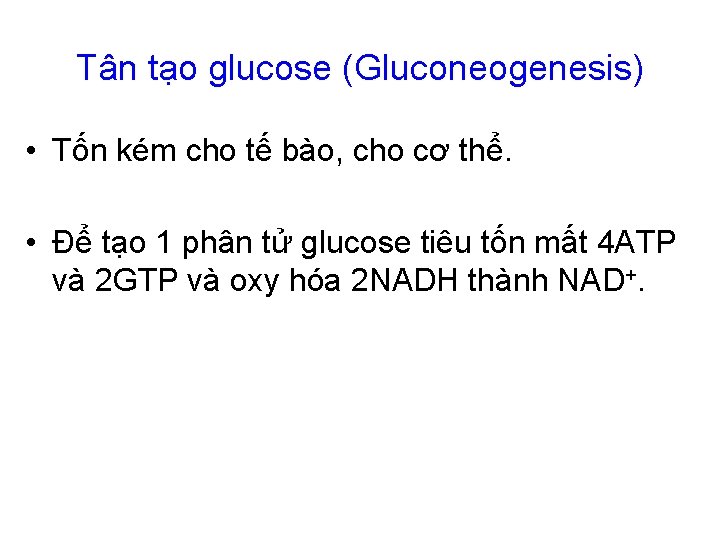 Tân tạo glucose (Gluconeogenesis) • Tốn kém cho tế bào, cho cơ thể. •