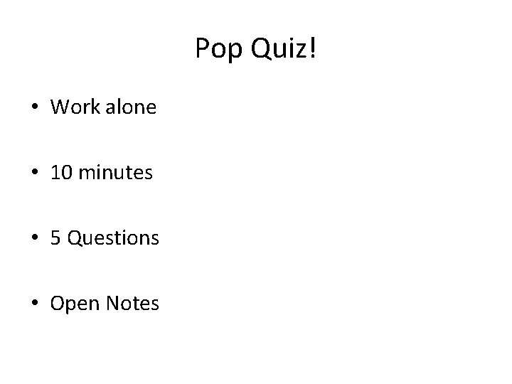 Pop Quiz! • Work alone • 10 minutes • 5 Questions • Open Notes
