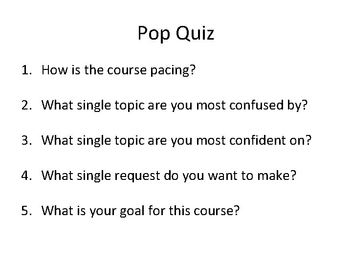 Pop Quiz 1. How is the course pacing? 2. What single topic are you