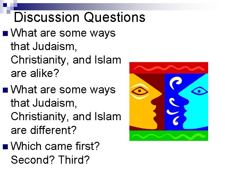 Discussion Questions n What are some ways that Judaism, Christianity, and Islam are alike?