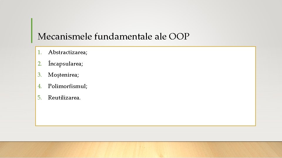 Mecanismele fundamentale OOP 1. Abstractizarea; 2. Încapsularea; 3. Moștenirea; 4. Polimorfismul; 5. Reutilizarea. 