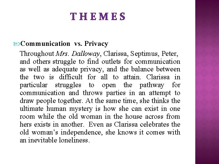 THEMES Communication vs. Privacy Throughout Mrs. Dalloway, Clarissa, Septimus, Peter, and others struggle to