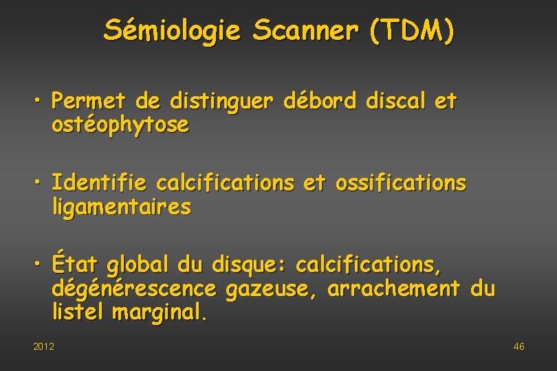 Sémiologie Scanner (TDM) • Permet de distinguer débord discal et ostéophytose • Identifie calcifications