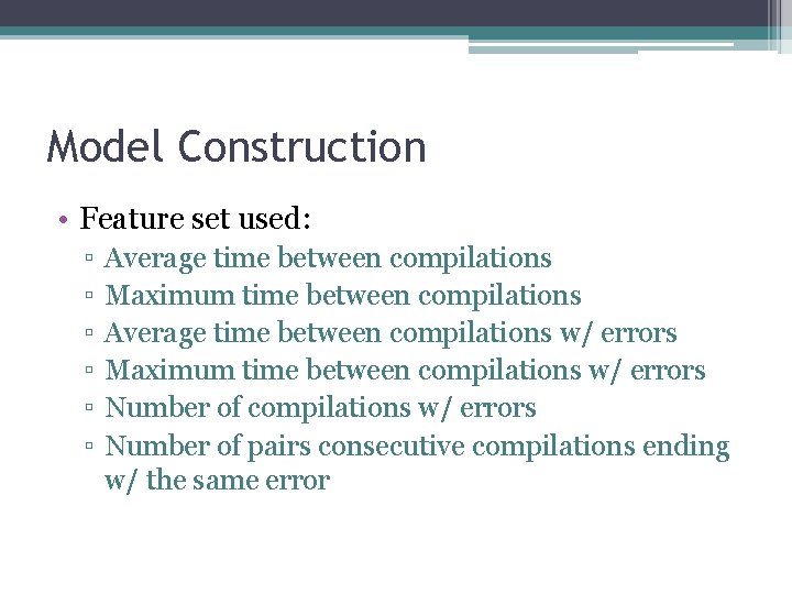 Model Construction • Feature set used: ▫ ▫ ▫ Average time between compilations Maximum