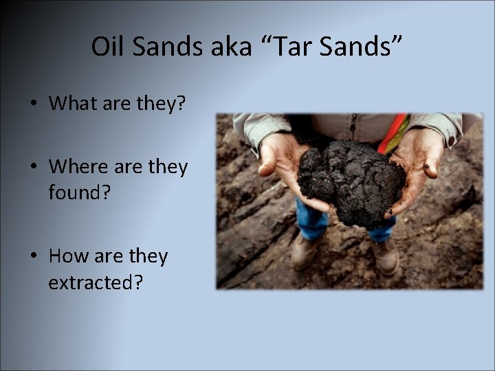 Oil Sands aka “Tar Sands” • What are they? • Where are they found?