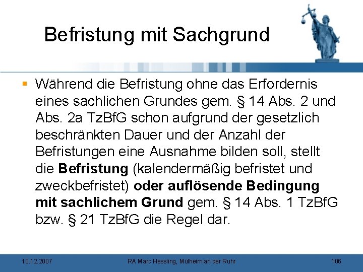 Befristung mit Sachgrund § Während die Befristung ohne das Erfordernis eines sachlichen Grundes gem.