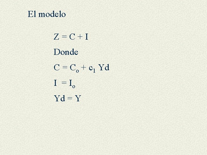 El modelo Z=C+I Donde C = Co + c 1 Yd I = Io