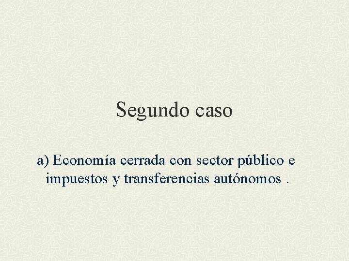 Segundo caso a) Economía cerrada con sector público e impuestos y transferencias autónomos. 