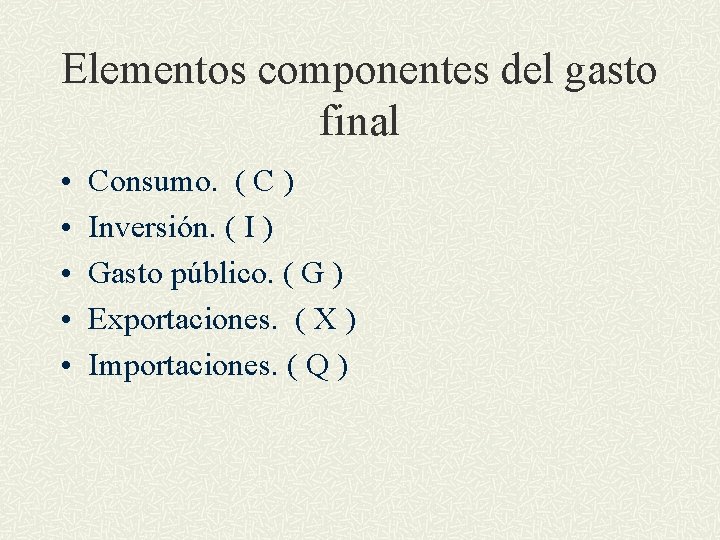 Elementos componentes del gasto final • • • Consumo. ( C ) Inversión. (