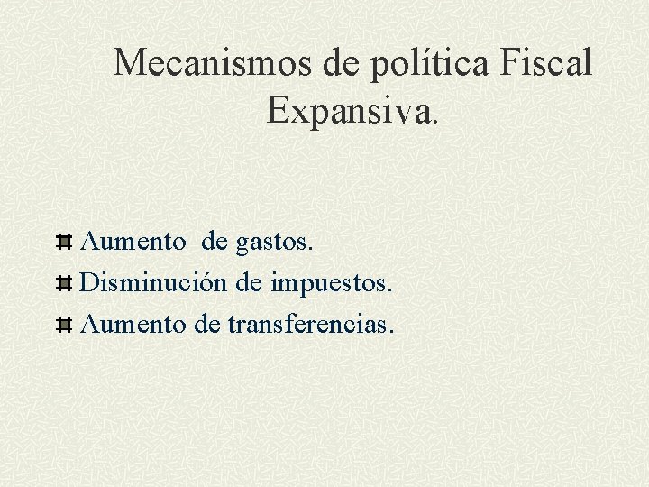 Mecanismos de política Fiscal Expansiva. Aumento de gastos. Disminución de impuestos. Aumento de transferencias.