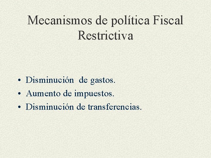 Mecanismos de política Fiscal Restrictiva • Disminución de gastos. • Aumento de impuestos. •