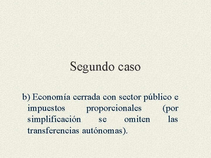 Segundo caso b) Economía cerrada con sector público e impuestos proporcionales (por simplificación se