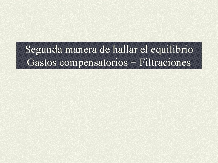 Segunda manera de hallar el equilibrio Gastos compensatorios = Filtraciones 