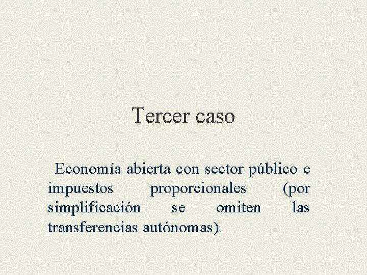 Tercer caso Economía abierta con sector público e impuestos proporcionales (por simplificación se omiten