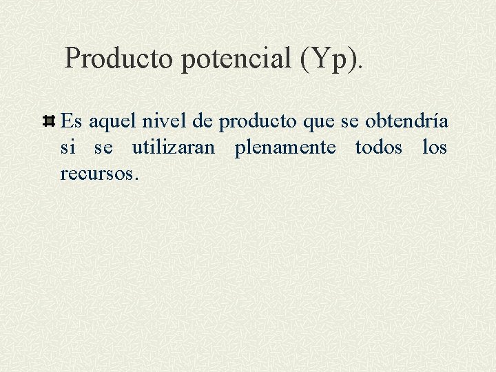 Producto potencial (Yp). Es aquel nivel de producto que se obtendría si se utilizaran