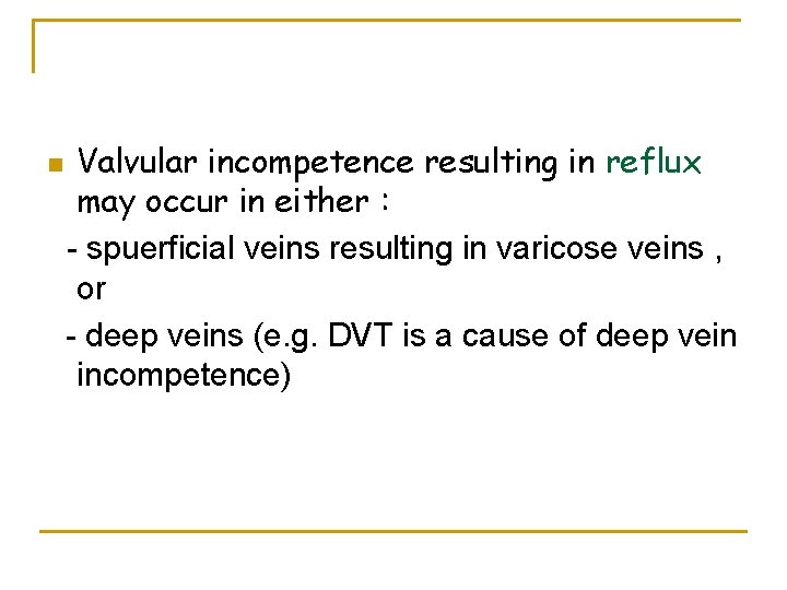 n Valvular incompetence resulting in reflux may occur in either : - spuerficial veins