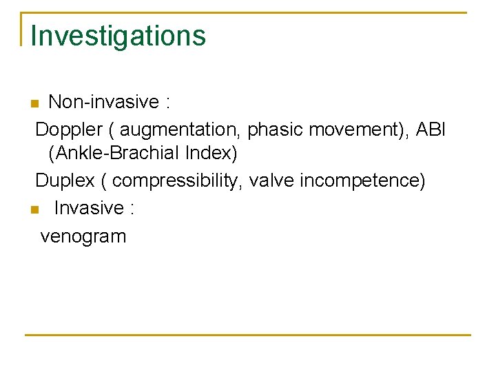 Investigations Non-invasive : Doppler ( augmentation, phasic movement), ABI (Ankle-Brachial Index) Duplex ( compressibility,