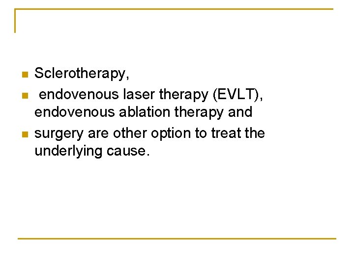 n n n Sclerotherapy, endovenous laser therapy (EVLT), endovenous ablation therapy and surgery are
