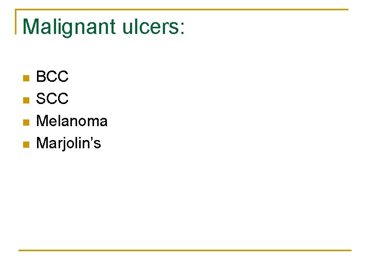 Malignant ulcers: n n BCC SCC Melanoma Marjolin’s 