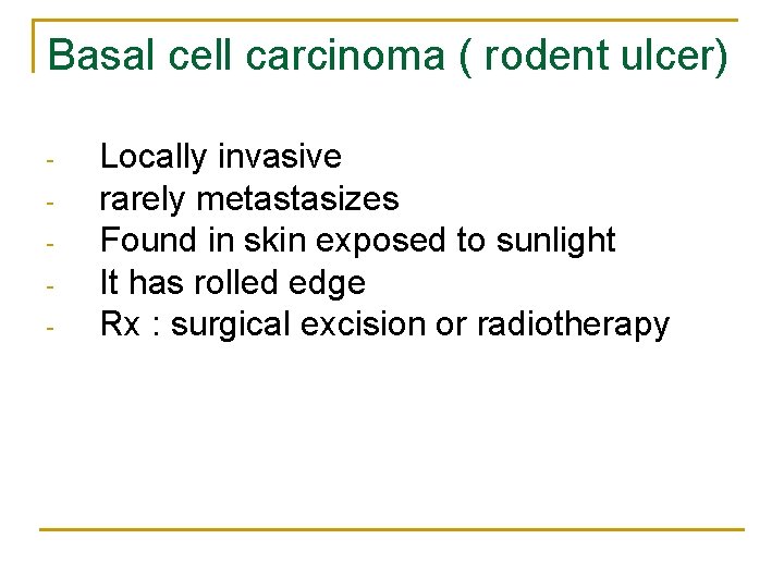 Basal cell carcinoma ( rodent ulcer) - Locally invasive rarely metastasizes Found in skin