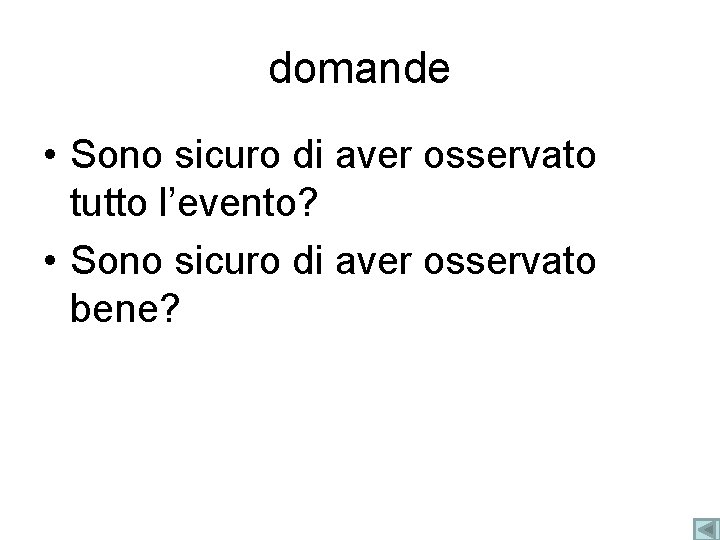 domande • Sono sicuro di aver osservato tutto l’evento? • Sono sicuro di aver