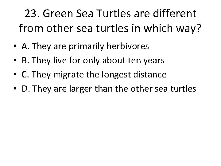 23. Green Sea Turtles are different from other sea turtles in which way? •