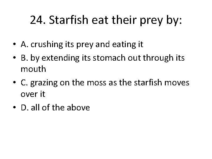 24. Starfish eat their prey by: • A. crushing its prey and eating it