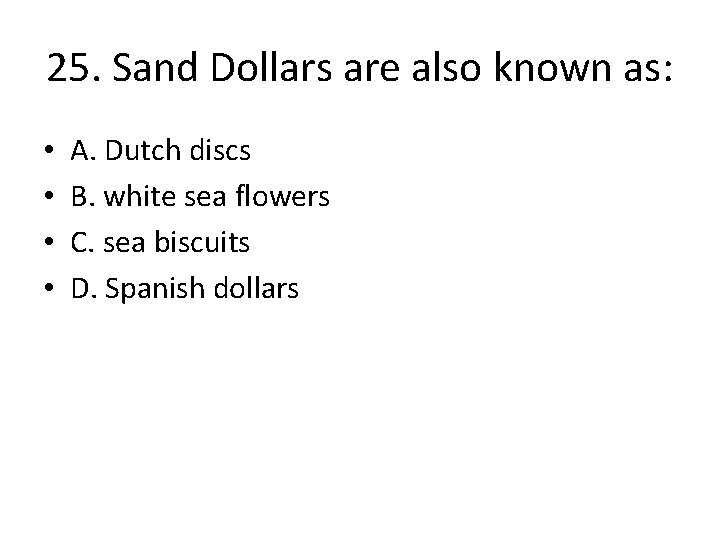 25. Sand Dollars are also known as: • • A. Dutch discs B. white