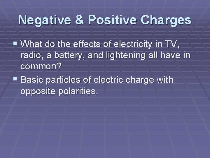Negative & Positive Charges § What do the effects of electricity in TV, radio,