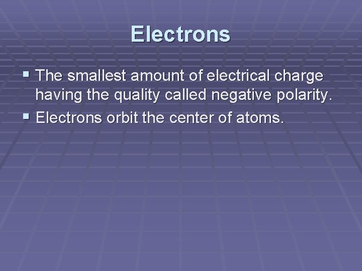 Electrons § The smallest amount of electrical charge having the quality called negative polarity.