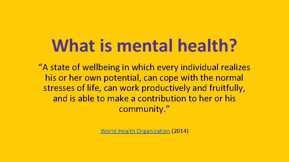 What is mental health? “A state of wellbeing in which every individual realizes his