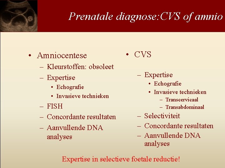 Prenatale diagnose: CVS of amnio • Amniocentese – Kleurstoffen: obsoleet – Expertise • Echografie