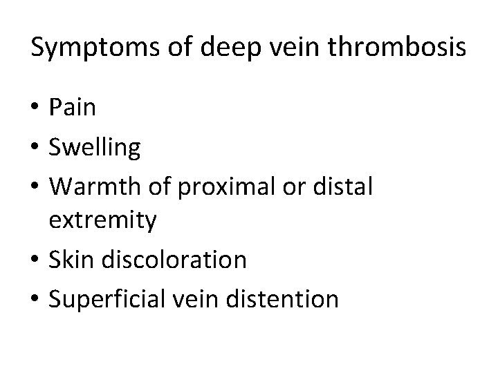 Symptoms of deep vein thrombosis • Pain • Swelling • Warmth of proximal or