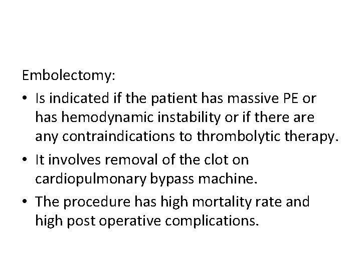 Embolectomy: • Is indicated if the patient has massive PE or has hemodynamic instability